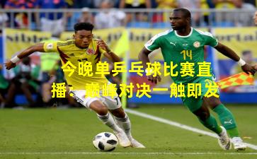 今晚单乒乓球比赛直播:巅峰对决一触即发