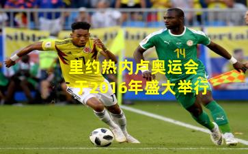  里约热内卢奥运会于2016年盛大举行