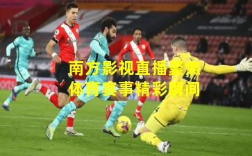 南方影视直播聚焦体育赛事精彩瞬间