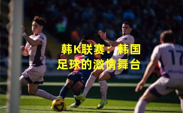 韩K联赛：韩国足球的激情舞台