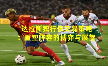 达拉斯独行侠交易策略:重塑阵容的博弈与展望